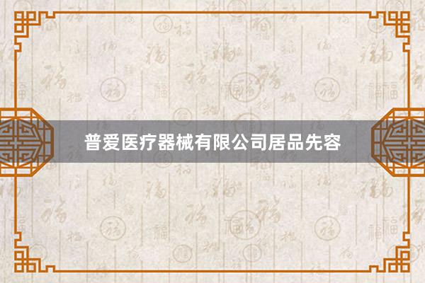 普爱医疗器械有限公司居品先容